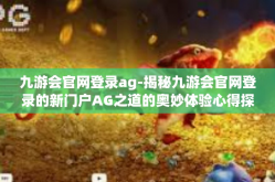 九游会官网登录ag-揭秘九游会官网登录的新门户AG之道的奥妙体验心得探索之旅-九游会官网登录ag