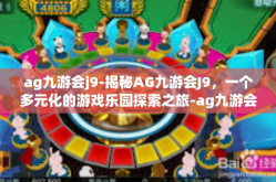 ag九游会j9-揭秘AG九游会J9，一个多元化的游戏乐园探索之旅-ag九游会j9