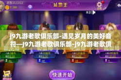 j9九游老歌俱乐部-遇见岁月的美好音符—J9九游老歌俱乐部-j9九游老歌俱乐部