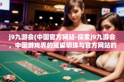 j9九游会(中国官方网站-探索j9九游会，中国游戏界的璀璨明珠与官方网站的独特魅力-j9九游会(中国官方网站