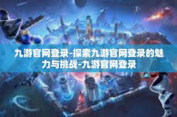 九游官网登录-探索九游官网登录的魅力与挑战-九游官网登录