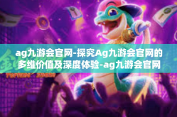 ag九游会官网-探究Ag九游会官网的多维价值及深度体验-ag九游会官网