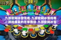 九游官网冰雪传奇-九游官网冰雪传奇—游戏盛宴的冬季奇缘-九游官网冰雪传奇