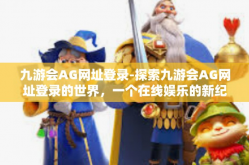 九游会AG网址登录-探索九游会AG网址登录的世界，一个在线娱乐的新纪元-九游会AG网址登录