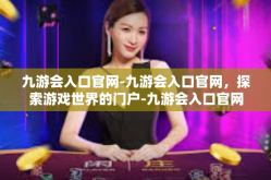 九游会入口官网-九游会入口官网，探索游戏世界的门户-九游会入口官网