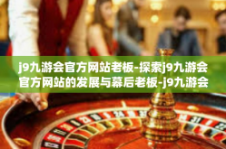 j9九游会官方网站老板-探索j9九游会官方网站的发展与幕后老板-j9九游会官方网站老板