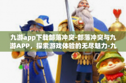 九游app下载部落冲突-部落冲突与九游APP，探索游戏体验的无尽魅力-九游app下载部落冲突