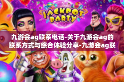九游会ag联系电话-关于九游会ag的联系方式与综合体验分享-九游会ag联系电话