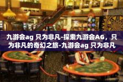 九游会ag 只为非凡-探索九游会AG，只为非凡的奇幻之旅-九游会ag 只为非凡