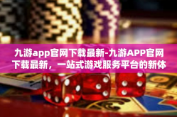 九游app官网下载最新-九游APP官网下载最新，一站式游戏服务平台的新体验-九游app官网下载最新