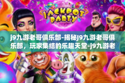 j9九游老哥俱乐部-揭秘J9九游老哥俱乐部，玩家集结的乐趣天堂-j9九游老哥俱乐部