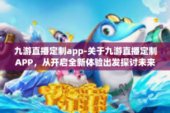 九游直播定制app-关于九游直播定制APP，从开启全新体验出发探讨未来的创新与优势-九游直播定制app