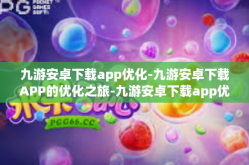 九游安卓下载app优化-九游安卓下载APP的优化之旅-九游安卓下载app优化