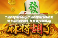 九游会j9官网ag-九游会J9官网AG的魅力与独特体验-九游会j9官网ag
