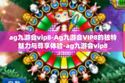 ag九游会vip8-Ag九游会VIP8的独特魅力与尊享体验-ag九游会vip8