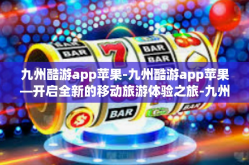九州酷游app苹果-九州酷游app苹果—开启全新的移动旅游体验之旅-九州酷游app苹果