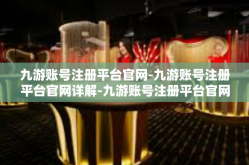 九游账号注册平台官网-九游账号注册平台官网详解-九游账号注册平台官网