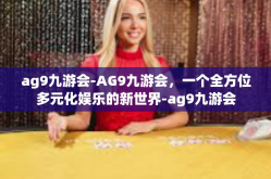 ag9九游会-AG9九游会，一个全方位多元化娱乐的新世界-ag9九游会