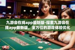 九游会在线app最新版-探索九游会在线app最新版，全方位的游戏体验优化与创新-九游会在线app最新版