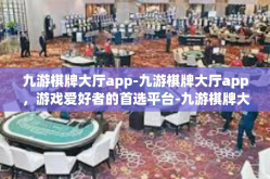 九游棋牌大厅app-九游棋牌大厅app，游戏爱好者的首选平台-九游棋牌大厅app