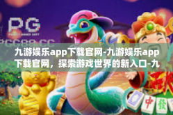 九游娱乐app下载官网-九游娱乐app下载官网，探索游戏世界的新入口-九游娱乐app下载官网