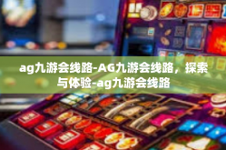 ag九游会线路-AG九游会线路，探索与体验-ag九游会线路