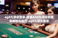 ag8九游会登录-探索AG8九游会的登录体验与魅力-ag8九游会登录