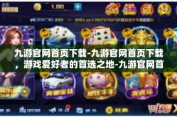九游官网首页下载-九游官网首页下载，游戏爱好者的首选之地-九游官网首页下载
