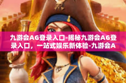 九游会AG登录入口-揭秘九游会AG登录入口，一站式娱乐新体验-九游会AG登录入口