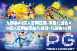 九游会ag真人官网在哪-探索九游会AG真人官网的奥秘与体验-九游会ag真人官网在哪
