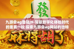 九游会ag登陆j9-驾驭数字化体验时代的重要一杖 探索九游会ag网站的独特魅力与如何顺利登陆j9-九游会ag登陆j9