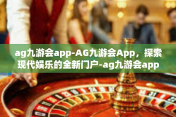 ag九游会app-AG九游会App，探索现代娱乐的全新门户-ag九游会app