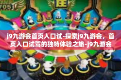 j9九游会首页入口试-探索j9九游会，首页入口试驾的独特体验之旅-j9九游会首页入口试