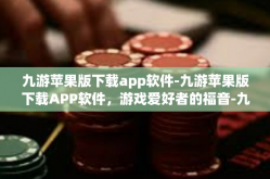 九游苹果版下载app软件-九游苹果版下载APP软件，游戏爱好者的福音-九游苹果版下载app软件