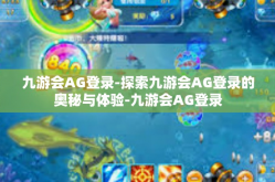 九游会AG登录-探索九游会AG登录的奥秘与体验-九游会AG登录