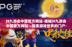 j9九游会中国官方网站-揭秘j9九游会中国官方网站—探索游戏世界的门户-j9九游会中国官方网站
