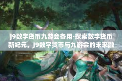 j9数字货币九游会备用-探索数字货币新纪元，J9数字货币与九游会的未来融合-j9数字货币九游会备用