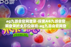 ag九游会官网登录-探索AG九游会官网登录的全方位体验-ag九游会官网登录