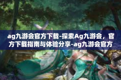 ag九游会官方下载-探索Ag九游会，官方下载指南与体验分享-ag九游会官方下载