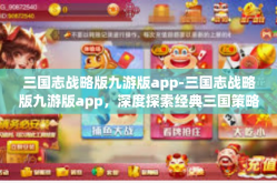三国志战略版九游版app-三国志战略版九游版app，深度探索经典三国策略游戏-三国志战略版九游版app