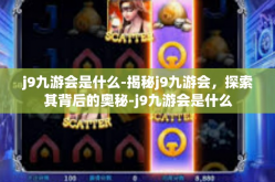 j9九游会是什么-揭秘j9九游会，探索其背后的奥秘-j9九游会是什么