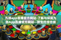 九游app直播官方网站-了解与探询九游App直播官方网站—新生代综合线上互动直播潮流归宿之道-九游app直播官方网站