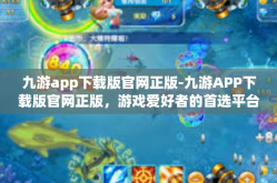 九游app下载版官网正版-九游APP下载版官网正版，游戏爱好者的首选平台-九游app下载版官网正版