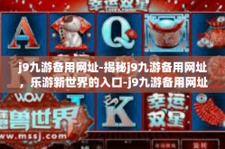 j9九游备用网址-揭秘j9九游备用网址，乐游新世界的入口-j9九游备用网址