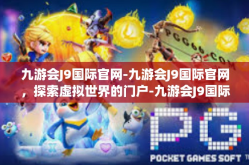 九游会J9国际官网-九游会J9国际官网，探索虚拟世界的门户-九游会J9国际官网