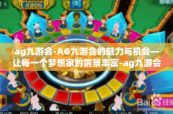 ag九游会-AG九游会的魅力与机会—让每一个梦想家的前景丰富-ag九游会