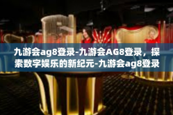 九游会ag8登录-九游会AG8登录，探索数字娱乐的新纪元-九游会ag8登录