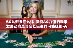 AG九游会怎么样-探索AG九游的未来发展动向及其实处巨变的可能脉络-AG九游会怎么样