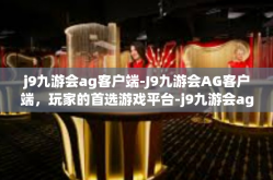 j9九游会ag客户端-J9九游会AG客户端，玩家的首选游戏平台-j9九游会ag客户端