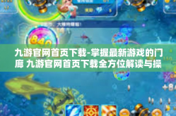 九游官网首页下载-掌握最新游戏的门廊 九游官网首页下载全方位解读与操作指引-九游官网首页下载